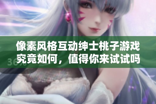 像素风格互动绅士桃子游戏究竟如何，值得你来试试吗