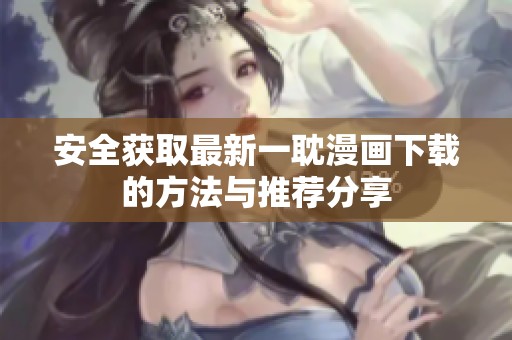 安全获取最新一耽漫画下载的方法与推荐分享