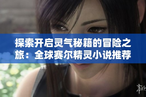 探索开启灵气秘籍的冒险之旅：全球赛尔精灵小说推荐