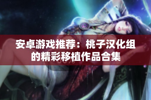 安卓游戏推荐：桃子汉化组的精彩移植作品合集