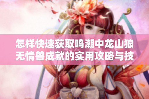 怎样快速获取鸣潮中龙山狼无情兽成就的实用攻略与技巧