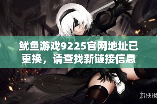 鱿鱼游戏9225官网地址已更换，请查找新链接信息