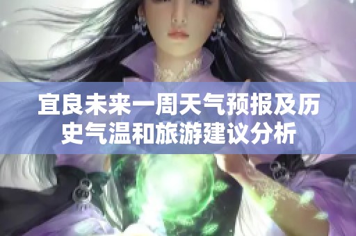 宜良未来一周天气预报及历史气温和旅游建议分析