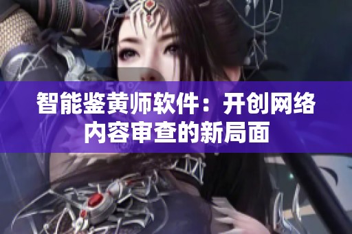 智能鉴黄师软件：开创网络内容审查的新局面