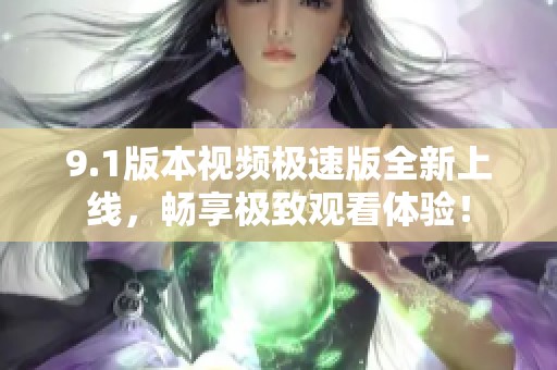 9.1版本视频极速版全新上线，畅享极致观看体验！