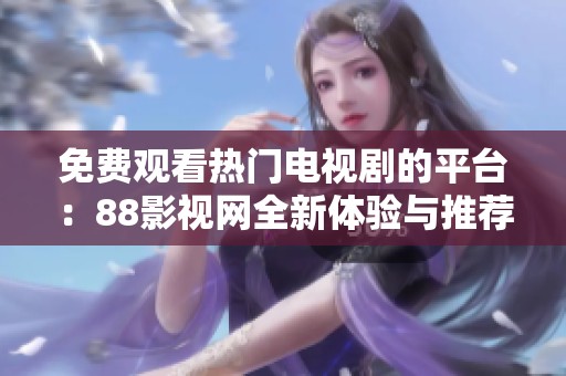 免费观看热门电视剧的平台：88影视网全新体验与推荐