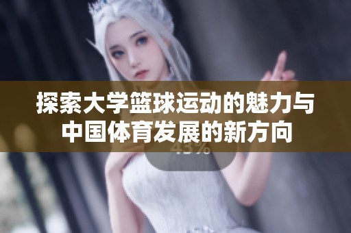 探索大学篮球运动的魅力与中国体育发展的新方向