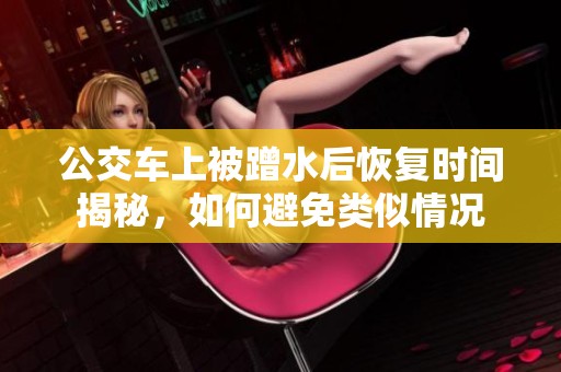 公交车上被蹭水后恢复时间揭秘，如何避免类似情况