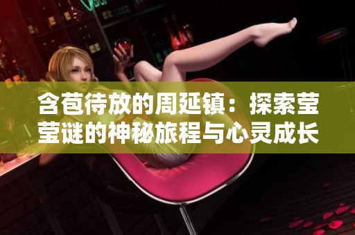 含苞待放的周延镇：探索莹莹谜的神秘旅程与心灵成长