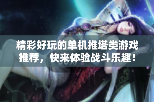精彩好玩的单机推塔类游戏推荐，快来体验战斗乐趣！