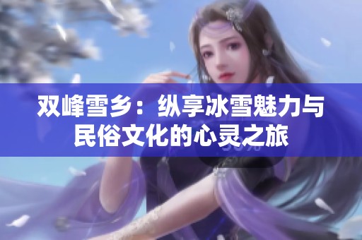 双峰雪乡：纵享冰雪魅力与民俗文化的心灵之旅