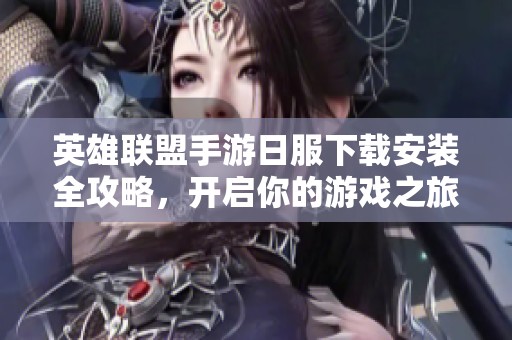 英雄联盟手游日服下载安装全攻略，开启你的游戏之旅