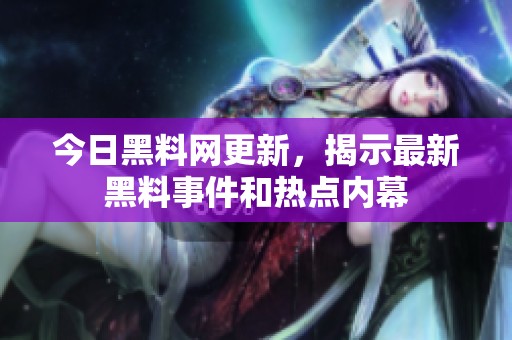 今日黑料网更新，揭示最新黑料事件和热点内幕