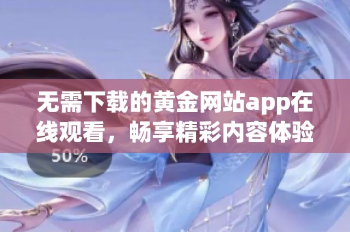 无需下载的黄金网站app在线观看，畅享精彩内容体验