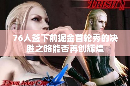 76人签下前掘金首轮秀的决胜之路能否再创辉煌