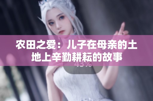 农田之爱：儿子在母亲的土地上辛勤耕耘的故事