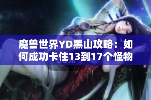 魔兽世界YD黑山攻略：如何成功卡住13到17个怪物