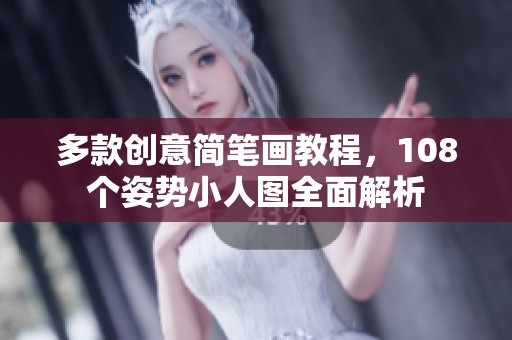 多款创意简笔画教程，108个姿势小人图全面解析