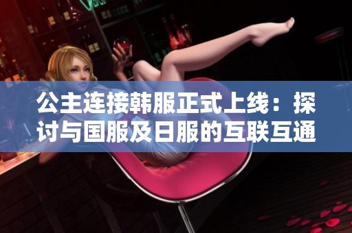 公主连接韩服正式上线：探讨与国服及日服的互联互通情况
