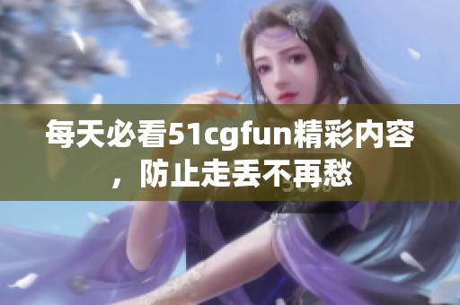 每天必看51cgfun精彩内容，防止走丢不再愁
