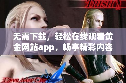 无需下载，轻松在线观看黄金网站app，畅享精彩内容