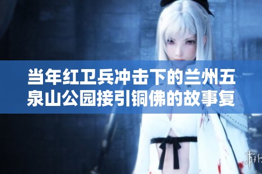 当年红卫兵冲击下的兰州五泉山公园接引铜佛的故事复述