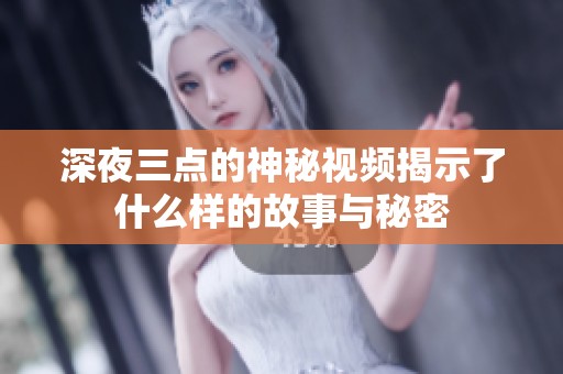 深夜三点的神秘视频揭示了什么样的故事与秘密
