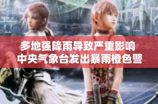 多地强降雨导致严重影响 中央气象台发出暴雨橙色警报
