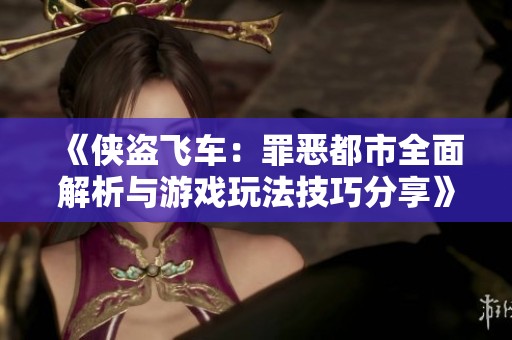 《侠盗飞车：罪恶都市全面解析与游戏玩法技巧分享》