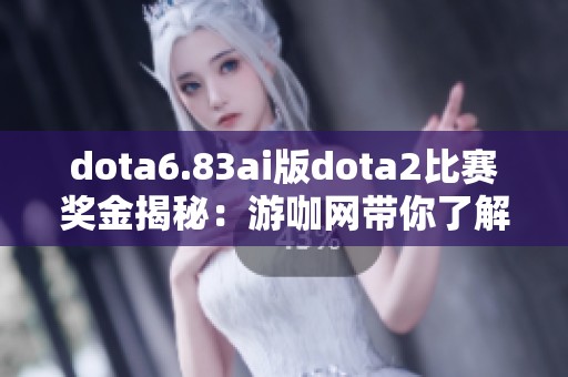 dota6.83ai版dota2比赛奖金揭秘：游咖网带你了解详情