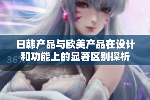 日韩产品与欧美产品在设计和功能上的显著区别探析