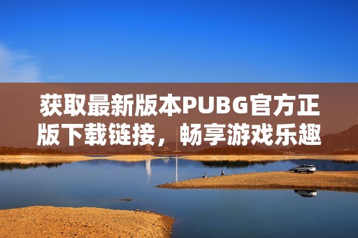 获取最新版本PUBG官方正版下载链接，畅享游戏乐趣