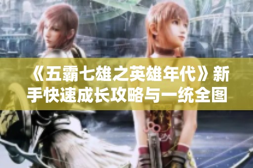 《五霸七雄之英雄年代》新手快速成长攻略与一统全图秘籍分享