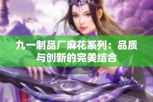 九一制品厂麻花系列：品质与创新的完美结合