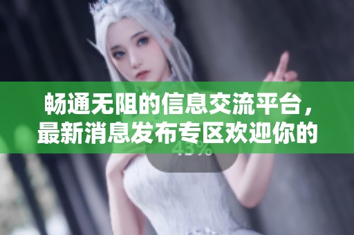 畅通无阻的信息交流平台，最新消息发布专区欢迎你的参与与分享！