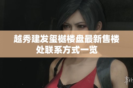 越秀建发玺樾楼盘最新售楼处联系方式一览