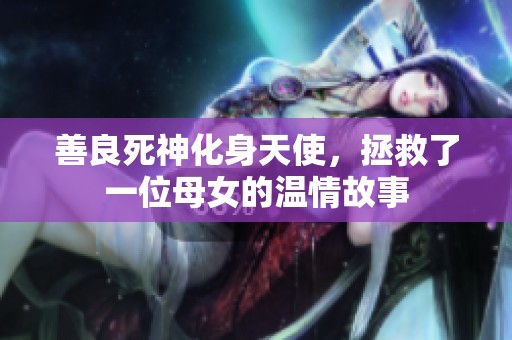 善良死神化身天使，拯救了一位母女的温情故事