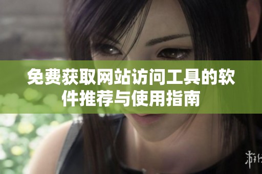 免费获取网站访问工具的软件推荐与使用指南