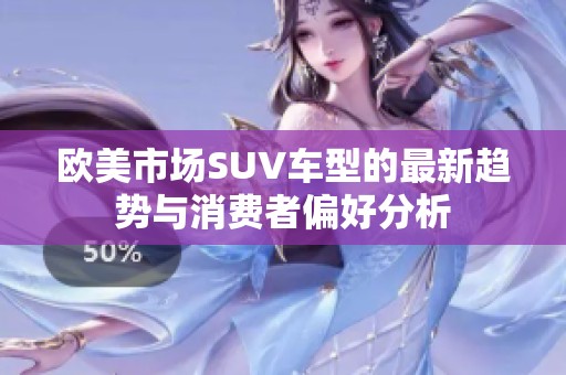 欧美市场SUV车型的最新趋势与消费者偏好分析