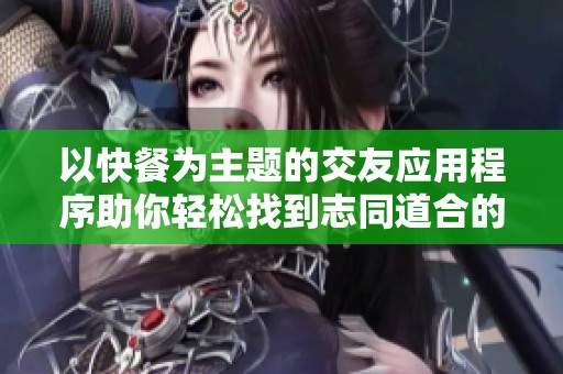 以快餐为主题的交友应用程序助你轻松找到志同道合的朋友