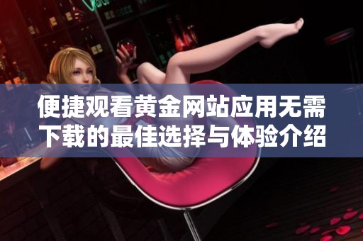 便捷观看黄金网站应用无需下载的最佳选择与体验介绍