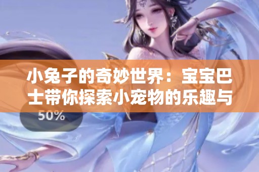 小兔子的奇妙世界：宝宝巴士带你探索小宠物的乐趣与知识
