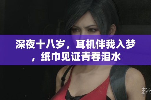 深夜十八岁，耳机伴我入梦，纸巾见证青春泪水