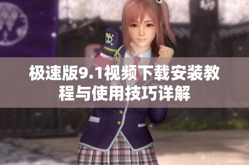 极速版9.1视频下载安装教程与使用技巧详解