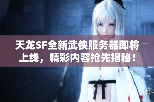 天龙SF全新武侠服务器即将上线，精彩内容抢先揭秘！