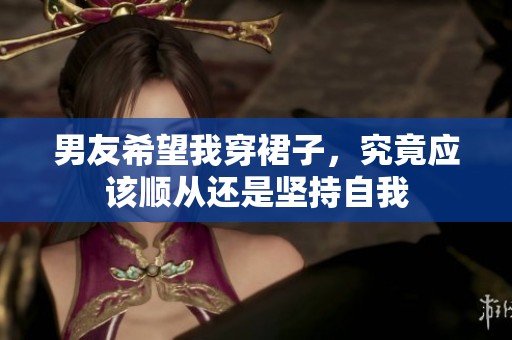 男友希望我穿裙子，究竟应该顺从还是坚持自我