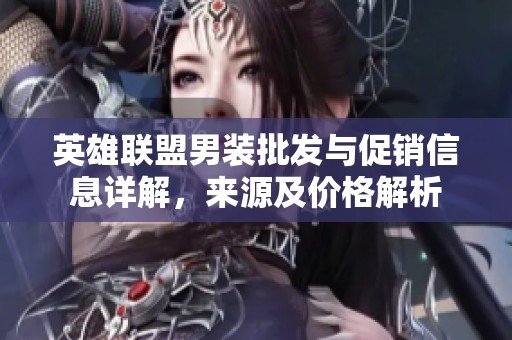 英雄联盟男装批发与促销信息详解，来源及价格解析