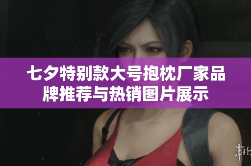 七夕特别款大号抱枕厂家品牌推荐与热销图片展示