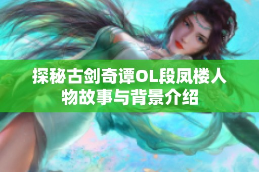 探秘古剑奇谭OL段凤楼人物故事与背景介绍