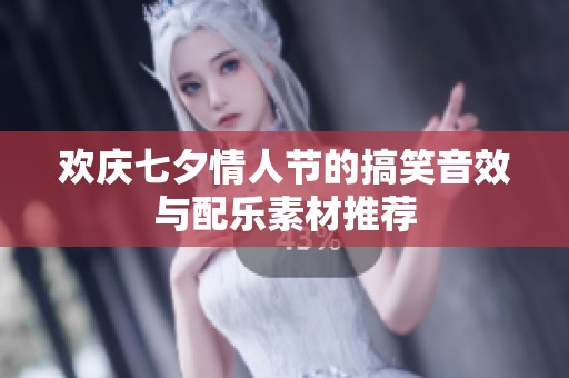 欢庆七夕情人节的搞笑音效与配乐素材推荐